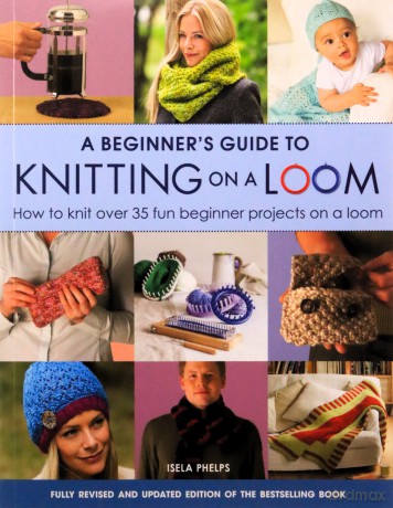 A Beginner's Guide to Knitting on a Loom (New Edition): How to knit over 35 fun beginner projects on a loom - Isela Phelps [KSIĄŻKA]
