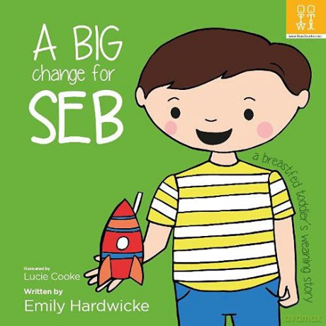 A big change for Seb: a breastfed toddler's weaning story - Emily Hardwicke [KSIĄŻKA]