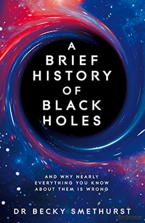 A Brief History of Black Holes: And why nearly everything you know about them is wrong - Dr Becky Smethurst [KSIĄŻKA]