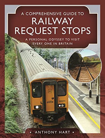 A Comprehensive Guide to Railway Request Stops: A Personal Odyssey to visit every one in Britain - Hart Anthony [KSIĄŻKA]