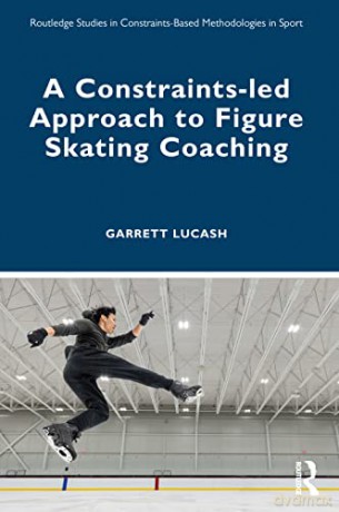 A Constraints-led Approach to Figure Skating Coaching (Routledge Studies in Constraints-Based Methodologies in Sport) - Garrett Lucash [KSIĄŻKA]