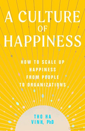 A Culture of Happiness: How to Scale Up Happiness from People to Organizations - Tho Ha Vinh [KSIĄŻKA]