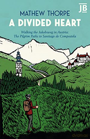 A Divided Heart: Walking the Jakobsweg in Austria: The Pilgrim Paths to Santiago de Compostela - Sir Mathew Thorpe [KSIĄŻKA]