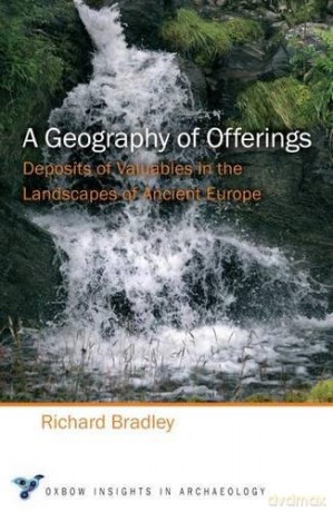 A Geography of Offerings: Deposits of Valuables in the Landscapes of Ancient Europe: 3 (Oxbow Insights in Archaeology) - Richard Bradley [KSIĄŻKA]