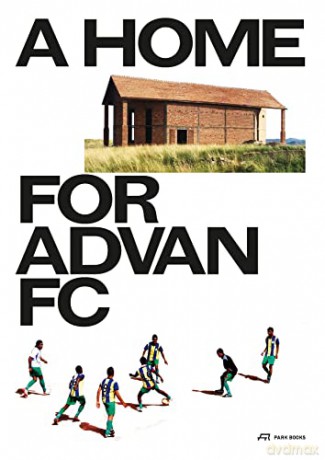 A Home for Advan FC: Handbook for a Madagascan Building with Global Adaptability - Edited by Nele Dechmann [KSIĄŻKA]
