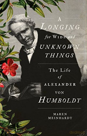 A Longing for Wide and Unknown Things: The Life of Alexander von Humboldt - Maren Meinhardt [KSIĄŻKA]