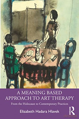 A Meaning-Based Approach to Art Therapy: From the Holocaust to Contemporary Practices - Elizabeth Hlavek [KSIĄŻKA]