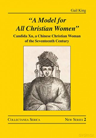 A Model for All Christian Women: Candida Xu, a Chinese Christian Woman of the Seventeenth Century (Collectanea Serica. New Series) - Gail King [KSIĄŻKA]
