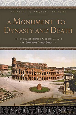 A Monument to Dynasty and Death: The Story of Rome's Colosseum and the Emperors Who Built It (Witness to Ancient History) - Nathan T. Elkins [KSIĄŻKA]