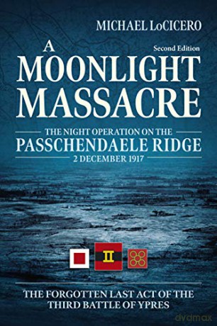 A Moonlight Massacre: The Night Operation on the Passchendaele Ridge, 2 December 1917. The Forgotten Last Act of the Third Battle of Ypres (Wolverhampton Military Studies, 34) - Michael LoCicero [KSIĄŻKA]