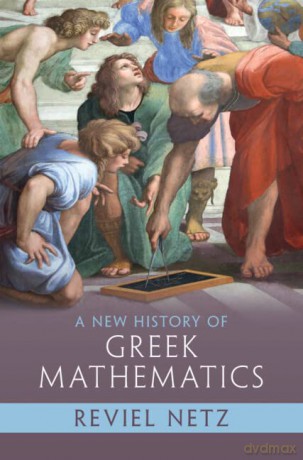 A New History of Greek Mathematics - Reviel Netz [KSIĄŻKA]