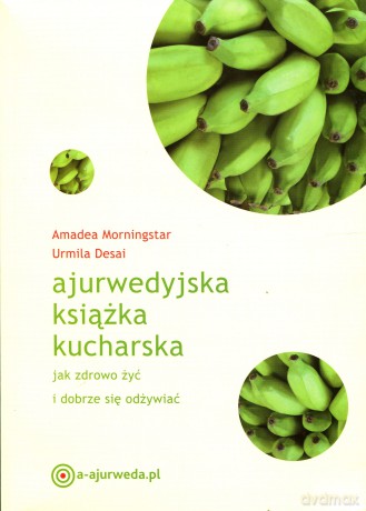 Ajurwedyjska książka kucharska. Jak zdrowo żyć i dobrze się odżywiać - Amadea Morningstar, Urmila Desai [KSIĄŻKA]