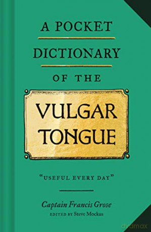 A Pocket Dictionary of the Vulgar Tongue: (Funny Book of Vintage British Swear Words, 18th Century English Curse Words and Slang) - Captain Francis Grose [KSIĄŻKA]
