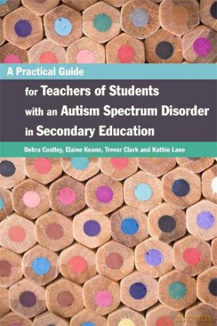 A Practical Guide for Teachers of Students with an Autism Spectrum Disorder in Secondary Education - Elaine Keane, Trevor Clark and Kathie Lane Debra Costley [KSIĄŻKA]