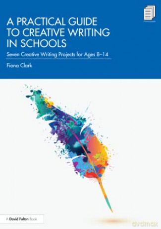 A Practical Guide to Creative Writing in Schools: Seven Creative Writing Projects for Ages 8-14 - Fiona Clark [KSIĄŻKA]
