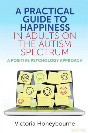 A Practical Guide to Happiness in Adults on the Autism Spectrum: A Positive Psychology Approach - Victoria Honeybourne [KSIĄŻKA]
