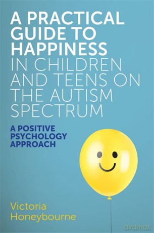 A Practical Guide to Happiness in Children and Teens on the Autism Spectrum: A Positive Psychology Approach - Victoria Honeybourne [KSIĄŻKA]