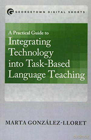 A Practical Guide to Integrating Technology into Task-Based Language Teaching - Marta González-Lloret [KSIĄŻKA]