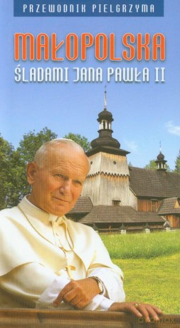 Małopolska śladami Jana Pała II Przewodnik pielgrzyma - Praca zbiorowa  [KSIĄŻKA]