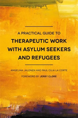 A Practical Guide to Therapeutic Work with Asylum Seekers and Refugees - Angelina Jalonen and Paul Cilia La Corte. Foreword by Jerry Clore. [KSIĄŻKA]