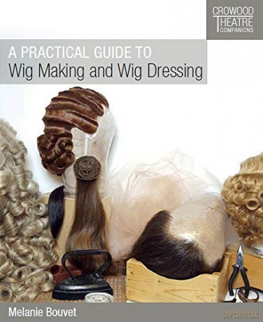 A Practical Guide to Wig Making and Wig Dressing (Crowood Theatre Companions) - Melanie Bouvet [KSIĄŻKA]