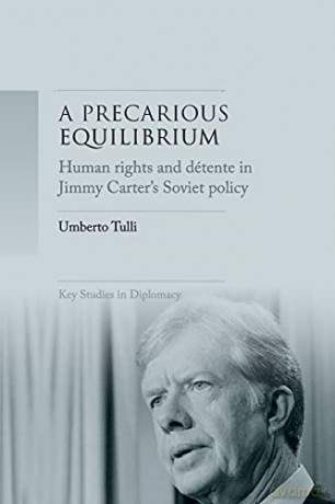A Precarious Equilibrium: Human Rights and déTente in Jimmy Carter's Soviet Policy (Key Studies in Diplomacy) - Umberto Tulli [KSIĄŻKA]