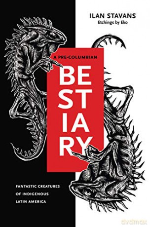 A Pre-Columbian Bestiary: Fantastic Creatures of Indigenous Latin America - Ilan Stavans [KSIĄŻKA]