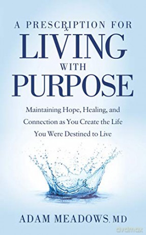 A Prescription for Living with Purpose: Maintaining Hope, Healing and Connection as You Create the Life You Were Destined to Live - Adam Meadows MD [KSIĄŻKA]