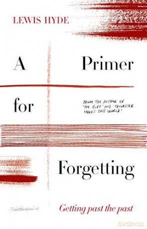 A Primer for Forgetting: Getting Past the Past - Lewis Hyde [KSIĄŻKA]