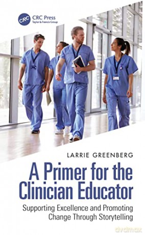 A Primer for the Clinician Educator: Supporting Excellence and Promoting Change Through Storytelling - Larrie Greenberg [KSIĄŻKA]