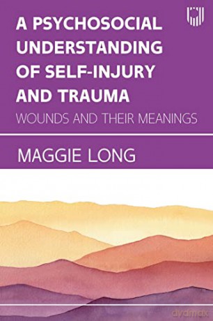 A Psychosocial Understanding of Self-injury and Trauma: Wounds and their Meanings - Maggie Long [KSIĄŻKA]