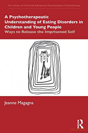 A Psychotherapeutic Understanding of Eating Disorders in Children and Young People: Ways to Release the Imprisoned Self (The Library of Child and Adolescent Psychoanalytic Psychotherapy) - Magagna [KSIĄŻKA]