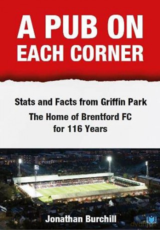 A Pub on Each Corner: Stats and Facts from Griffin Park - The Home of Brentford FC for 116 Years - Jonathan Burchill [KSIĄŻKA]
