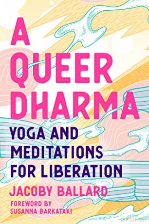 A Queer Dharma: Yoga and Meditations for Liberation: Buddhist-Informed Meditations, Yoga Sequences, and Tools for Liberation - Jacoby Ballard [KSIĄŻKA]