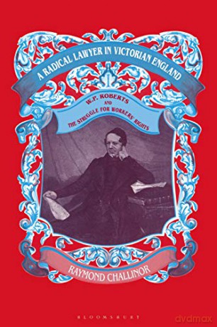 A Radical Lawyer in Victorian England: W.P.Roberts and the Struggle for Workers' Rights - Raymond Challinor [KSIĄŻKA]