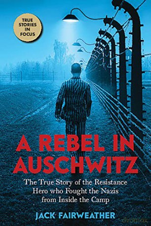 A Rebel in Auschwitz: The True Story of the Resistance Hero Who Fought the Nazis from Inside the Camp (Scholastic Focus) - Jack Fairweather [KSIĄŻKA]