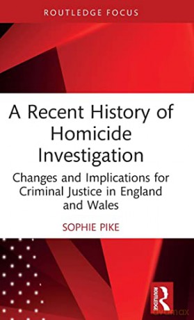 A Recent History of Homicide Investigation: Changes and Implications for Criminal Justice in England and Wales (Routledge Contemporary Issues in Criminal Justice and Procedure) - Sophie Pike [KSIĄŻKA]