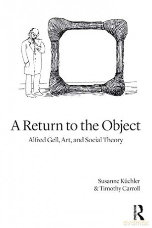 A Return to the Object: Alfred Gell, Art, and Social Theory - Susanne Küchler [KSIĄŻKA]
