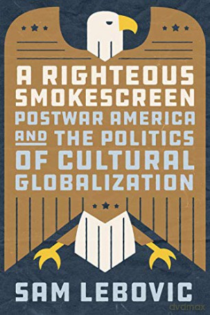 A Righteous Smokescreen: Postwar America and the Politics of Cultural Globalization - Sam Lebovic [KSIĄŻKA]