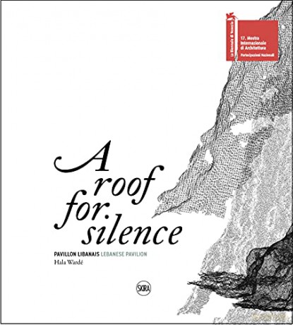 A Roof for Silence (Bilingual edition): Lebanese Pavilion - Venice Architecture Biennale - Hala Wardé [KSIĄŻKA]