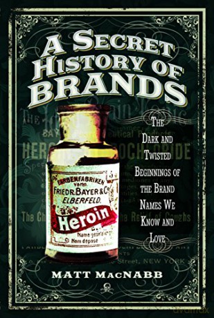 A Secret History of Brands: The Dark and Twisted Beginnings of the Brand Names We Know and Love - Matt MacNabb [KSIĄŻKA]