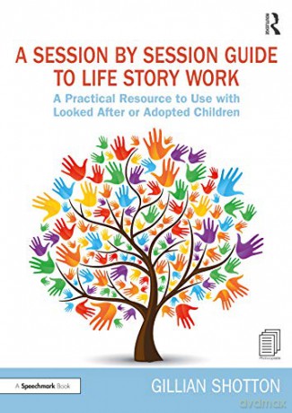 A Session by Session Guide to Life Story Work: A Practical Resource to Use with Looked After or Adopted Children - Gillian Shotton [KSIĄŻKA]