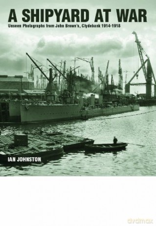 A Shipyard at War: Unseen Photographs from John Brown's, Clydebank 1914 - 1918 - Ian Johnston [KSIĄŻKA]