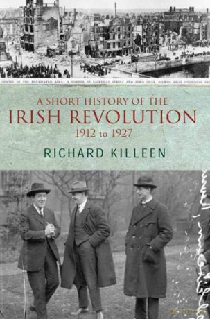 A Short History of the Irish Revolution: 1912 -1927 (Killeen, Richard.) - Richard Killeen [KSIĄŻKA]