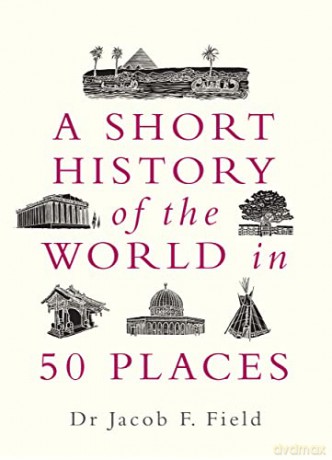 A Short History of the World in 50 Places - Jacob F. Field [KSIĄŻKA]