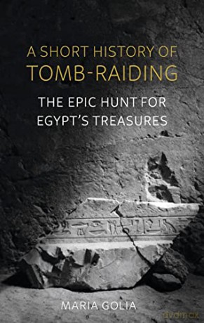 A Short History of Tomb-Raiding: The Epic Hunt for Egypt's Treasures - Maria Golia [KSIĄŻKA]