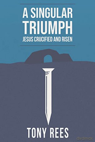 A Singular Triumph - Jesus Crucified and Risen - Tony Rees [KSIĄŻKA]