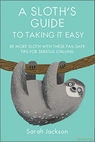 A Sloth's Guide to Taking It Easy: Be more sloth with these fail-safe tips for serious chilling - Sarah Jackson [KOMIKS]