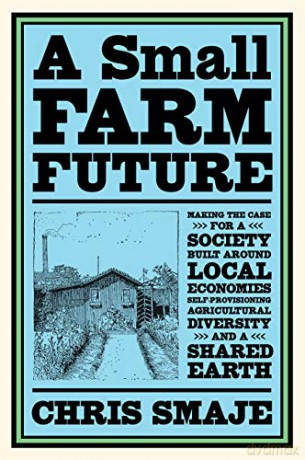 A Small Farm Future: Making the Case for a Society Built Around Local Economies, Self-Provisioning, Agricultural Diversity, and a Shared Earth - Chris Smaje [KSIĄŻKA]