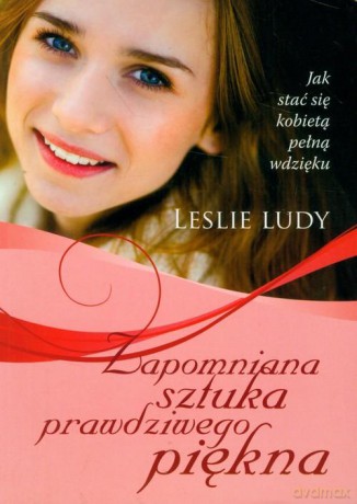 Zapomniana sztuka prawdziwego piękna. Jak stać się kobietą pełną wdzięku - Leslie Ludy [KSIĄŻKA]